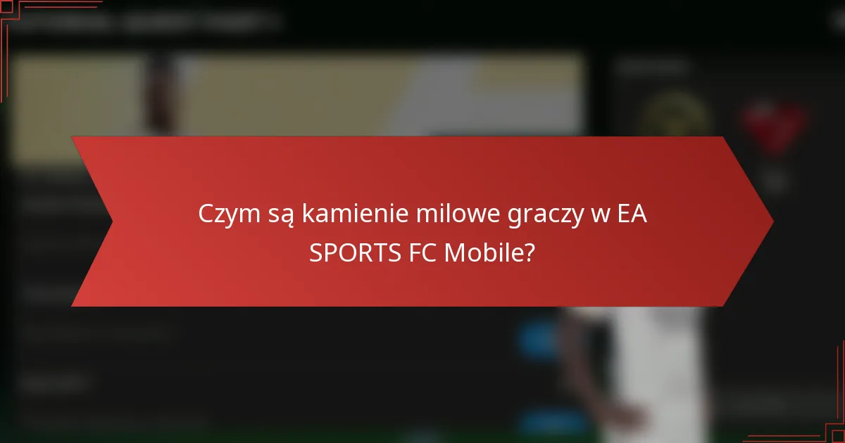 Czym są kamienie milowe graczy w EA SPORTS FC Mobile?