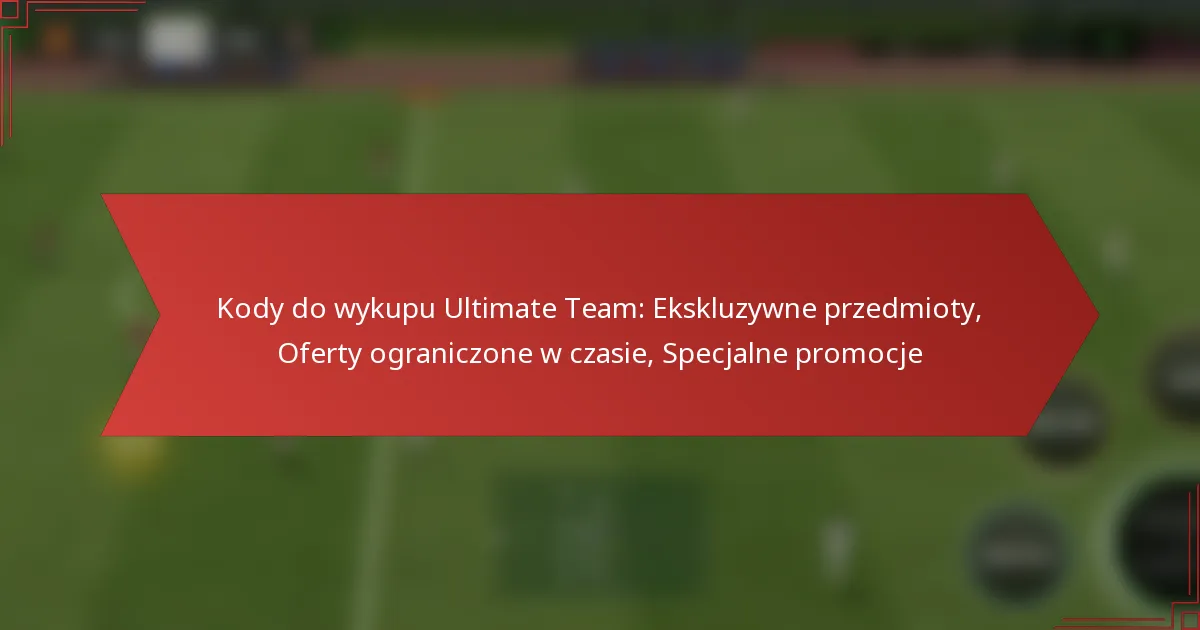 featured-image-kody-do-wykupu-ultimate-team-ekskluzywne-przedmioty-oferty-ograniczone-w-czasie-specjalne-promocje