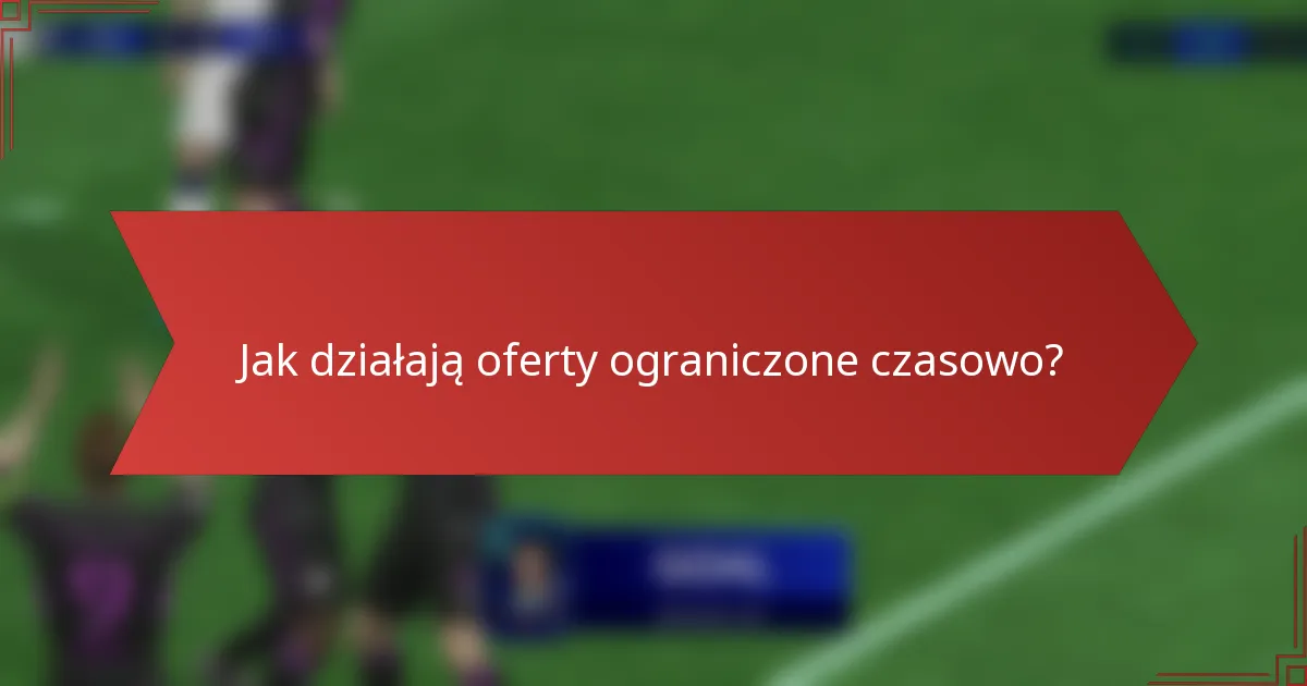 Jak działają oferty ograniczone czasowo?