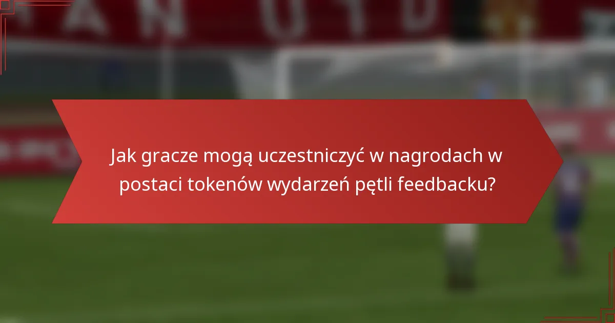 Jak gracze mogą uczestniczyć w nagrodach w postaci tokenów wydarzeń pętli feedbacku?