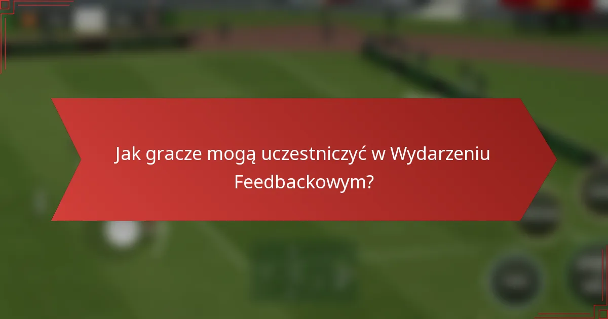 Jak gracze mogą uczestniczyć w Wydarzeniu Feedbackowym?