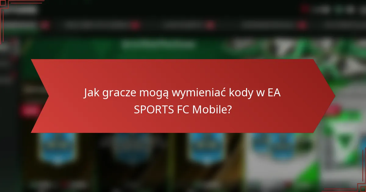 Jak gracze mogą wymieniać kody w EA SPORTS FC Mobile?