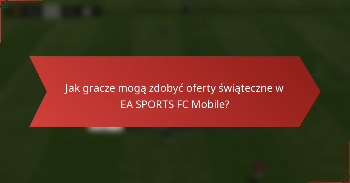 Jak gracze mogą zdobyć oferty świąteczne w EA SPORTS FC Mobile?