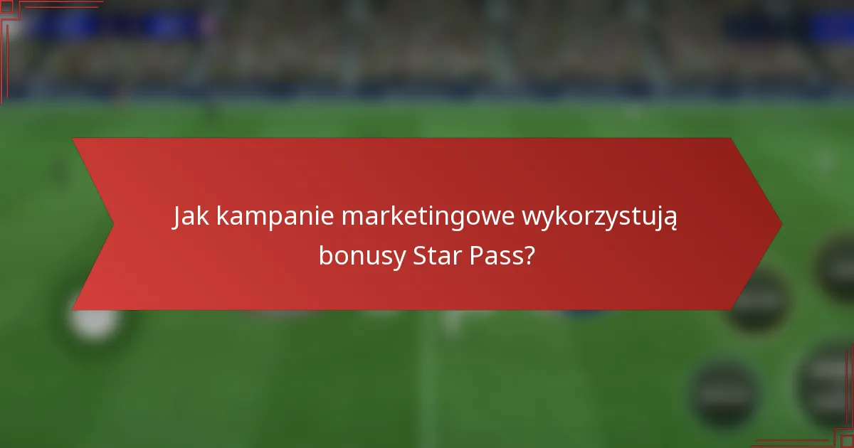 Jak kampanie marketingowe wykorzystują bonusy Star Pass?