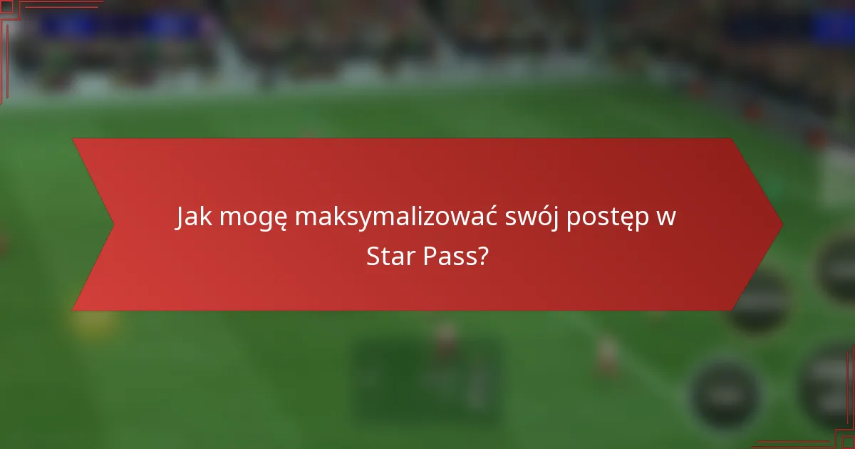 Jak mogę maksymalizować swój postęp w Star Pass?