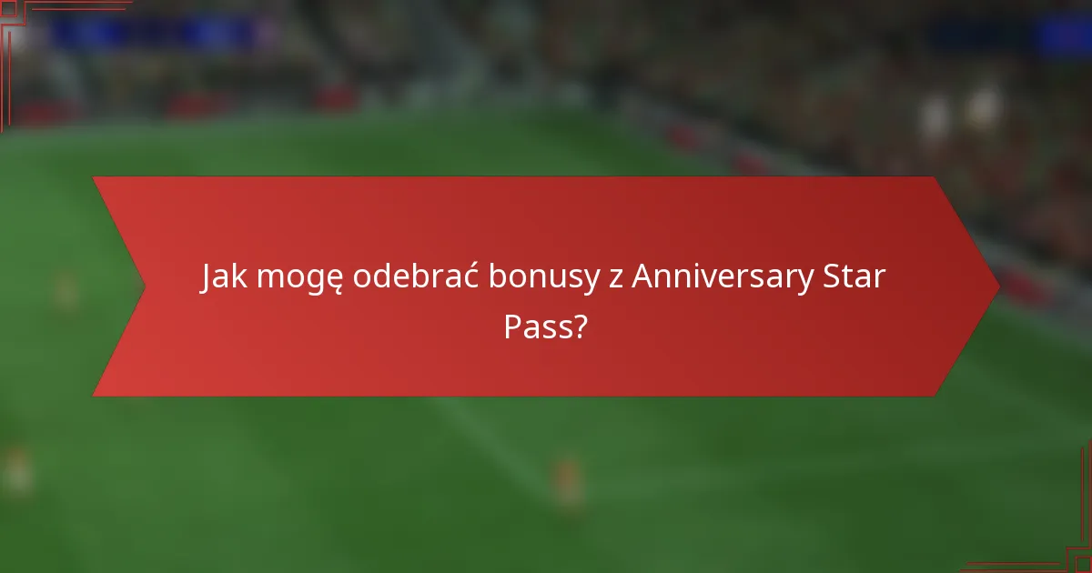 Jak mogę odebrać bonusy z Anniversary Star Pass?