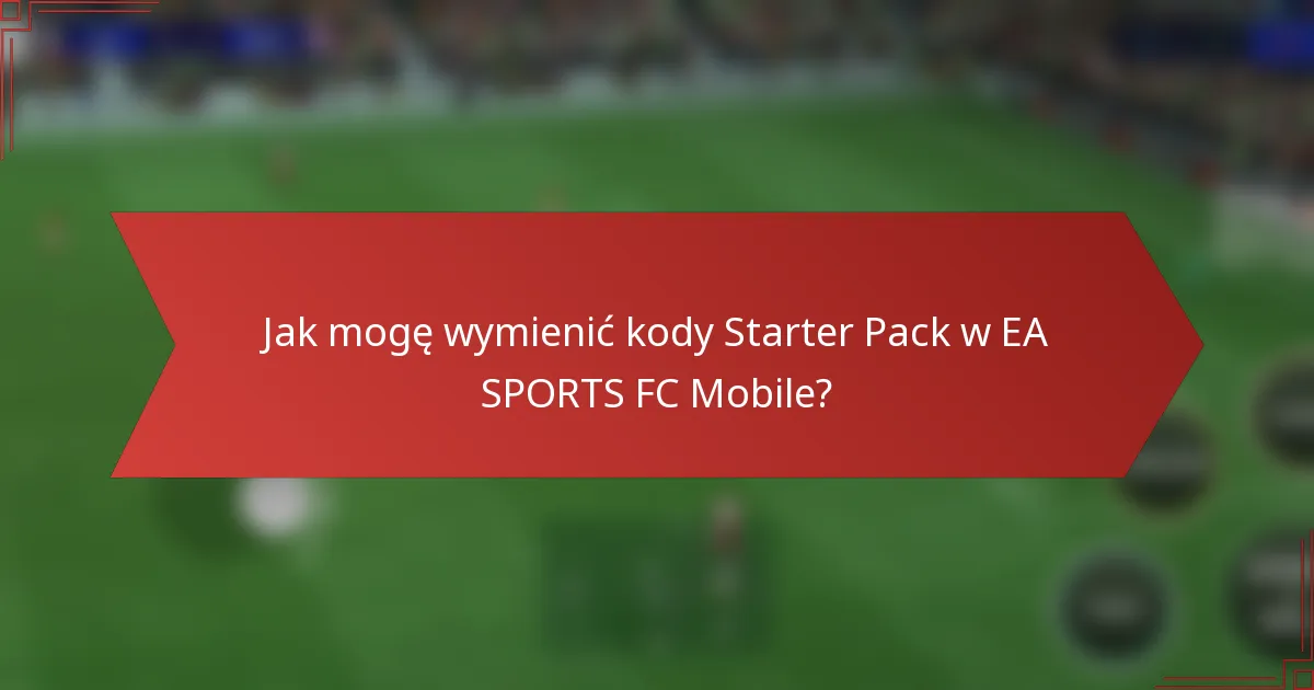 Jak mogę wymienić kody Starter Pack w EA SPORTS FC Mobile?