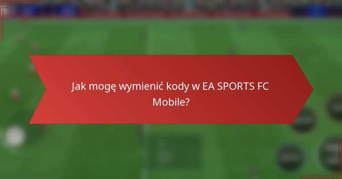 Jak mogę wymienić kody w EA SPORTS FC Mobile?