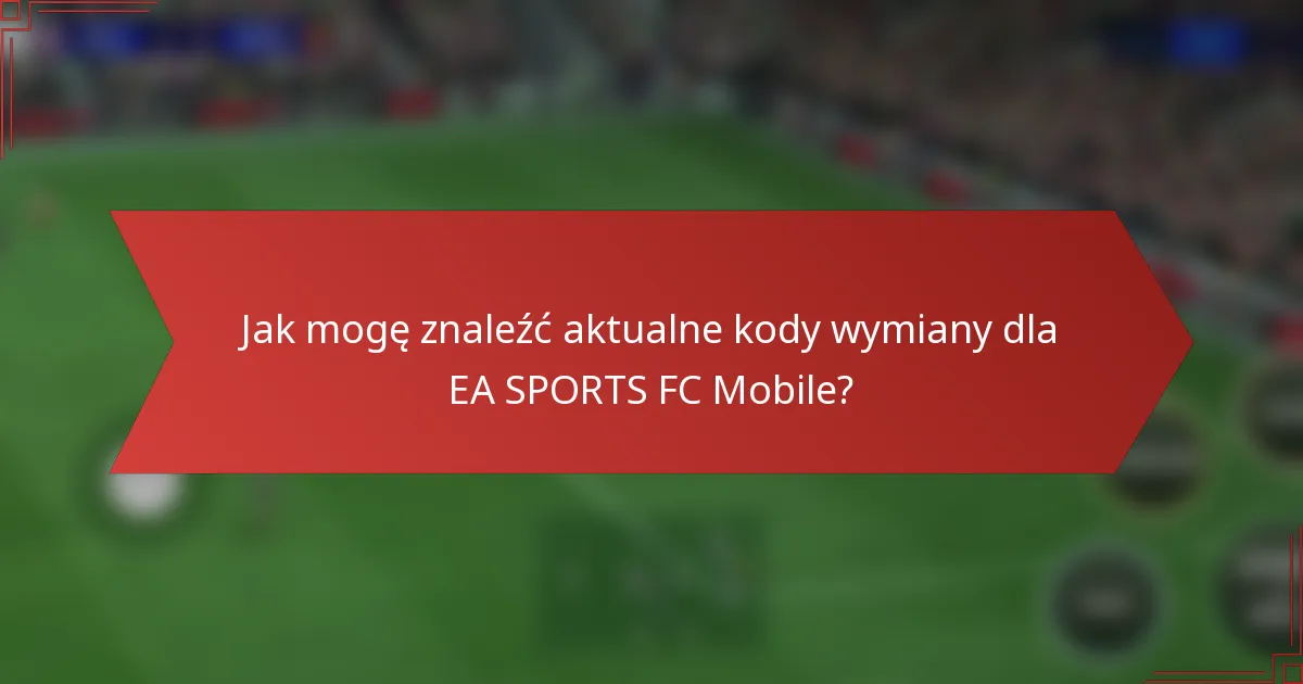 Jak mogę znaleźć aktualne kody wymiany dla EA SPORTS FC Mobile?