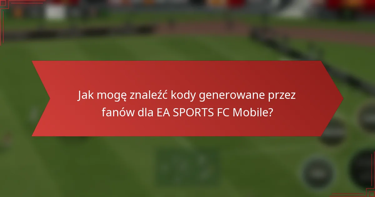 Jak mogę znaleźć kody generowane przez fanów dla EA SPORTS FC Mobile?