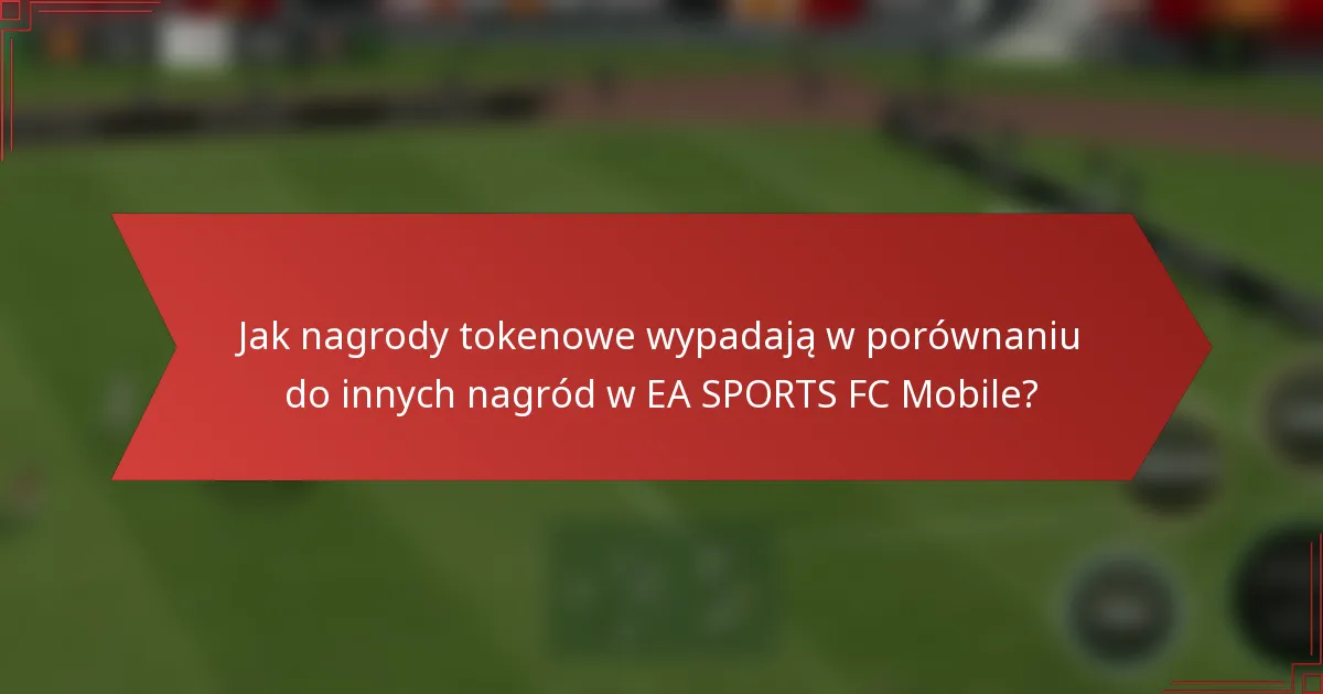 Jak nagrody tokenowe wypadają w porównaniu do innych nagród w EA SPORTS FC Mobile?
