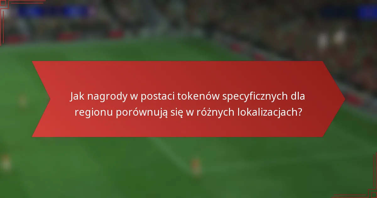 Jak nagrody w postaci tokenów specyficznych dla regionu porównują się w różnych lokalizacjach?