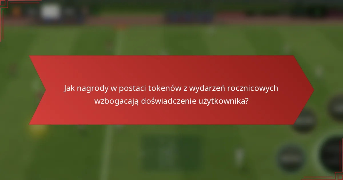 Jak nagrody w postaci tokenów z wydarzeń rocznicowych wzbogacają doświadczenie użytkownika?