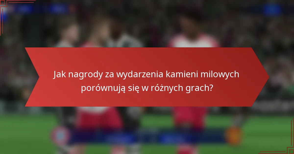 Jak nagrody za wydarzenia kamieni milowych porównują się w różnych grach?