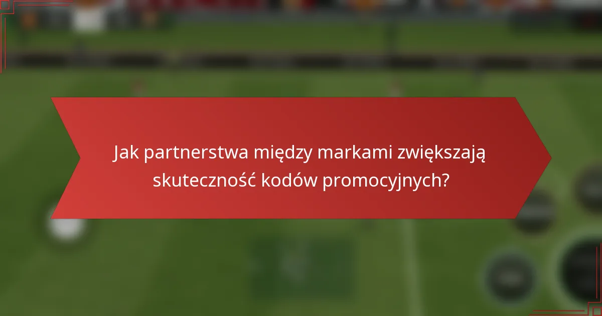 Jak partnerstwa między markami zwiększają skuteczność kodów promocyjnych?