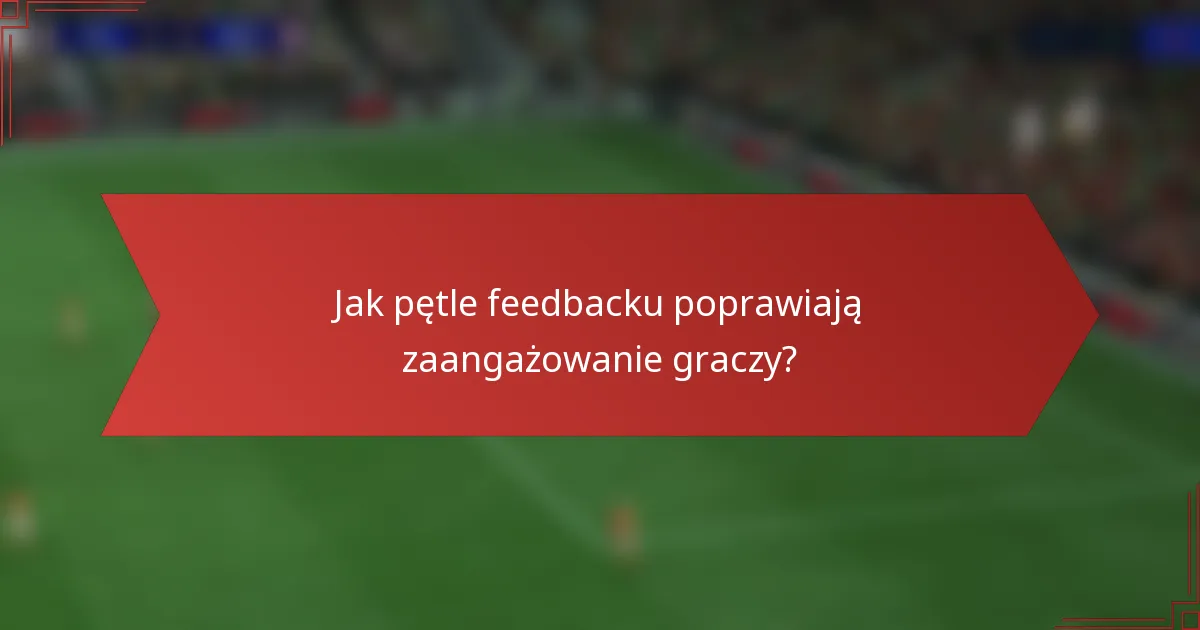 Jak pętle feedbacku poprawiają zaangażowanie graczy?