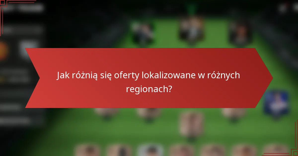 Jak różnią się oferty lokalizowane w różnych regionach?