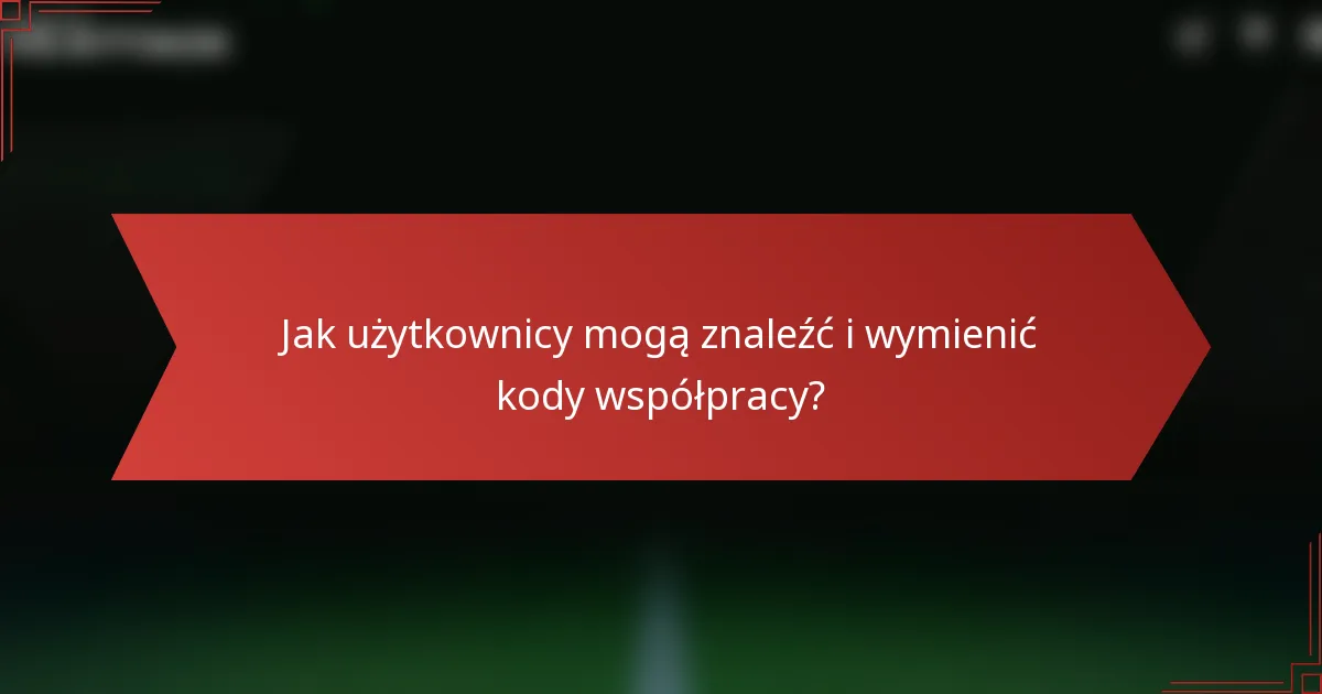 Jak użytkownicy mogą znaleźć i wymienić kody współpracy?
