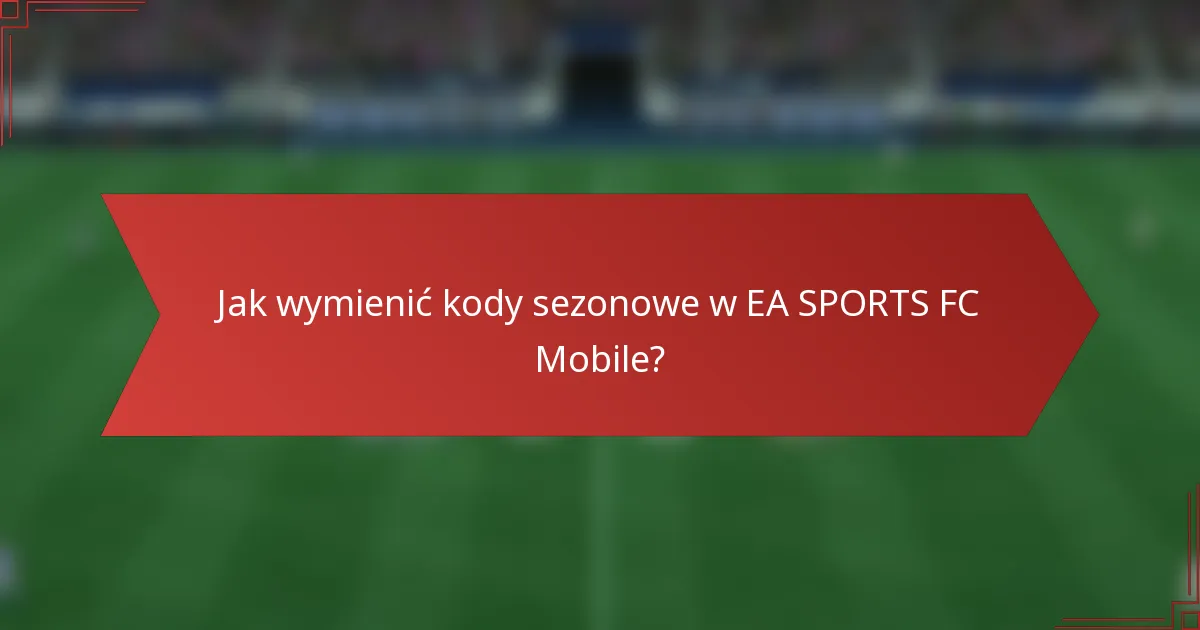 Jak wymienić kody sezonowe w EA SPORTS FC Mobile?