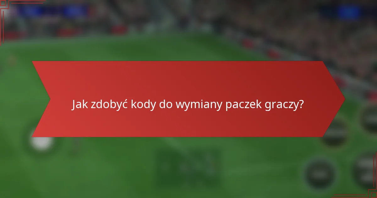 Jak zdobyć kody do wymiany paczek graczy?