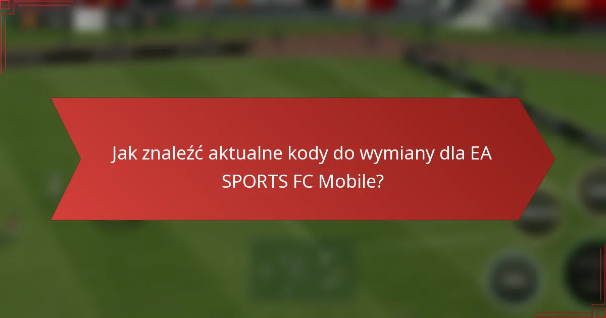 Jak znaleźć aktualne kody do wymiany dla EA SPORTS FC Mobile?