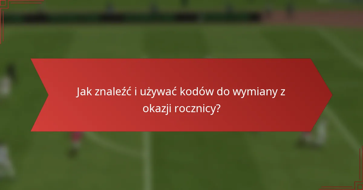 Jak znaleźć i używać kodów do wymiany z okazji rocznicy?