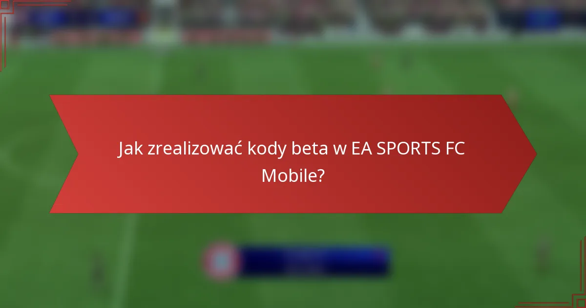 Jak zrealizować kody beta w EA SPORTS FC Mobile?