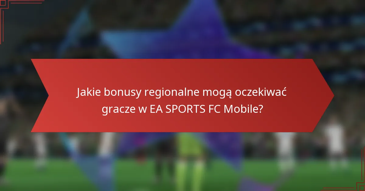 Jakie bonusy regionalne mogą oczekiwać gracze w EA SPORTS FC Mobile?