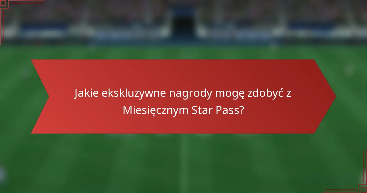 Jakie ekskluzywne nagrody mogę zdobyć z Miesięcznym Star Pass?
