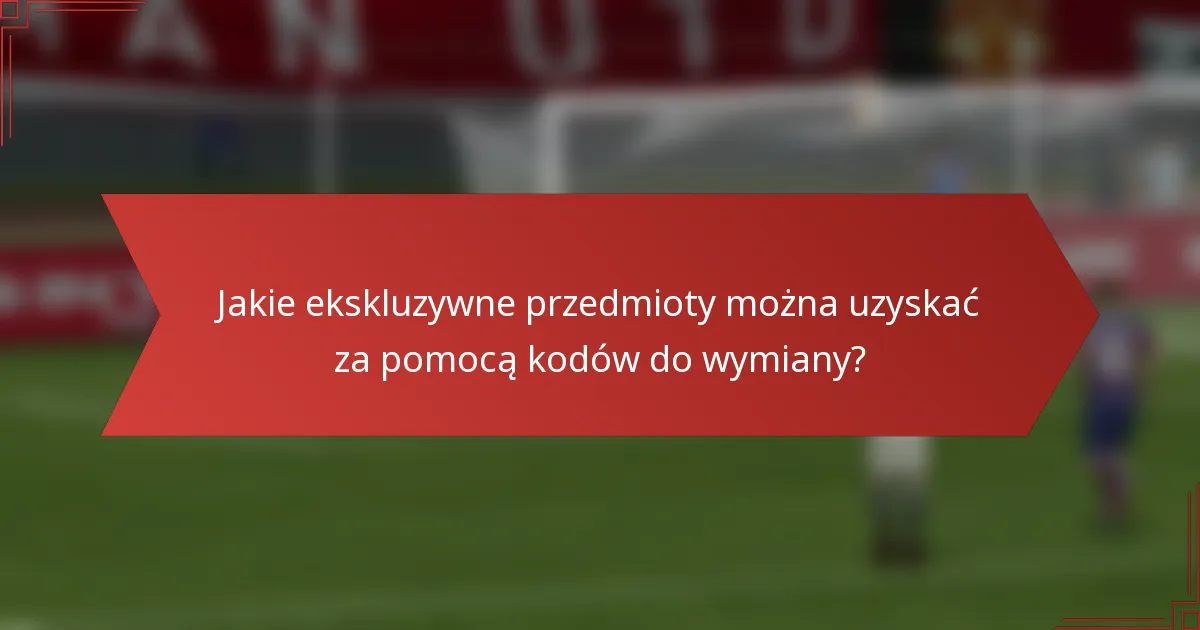 Jakie ekskluzywne przedmioty można uzyskać za pomocą kodów do wymiany?