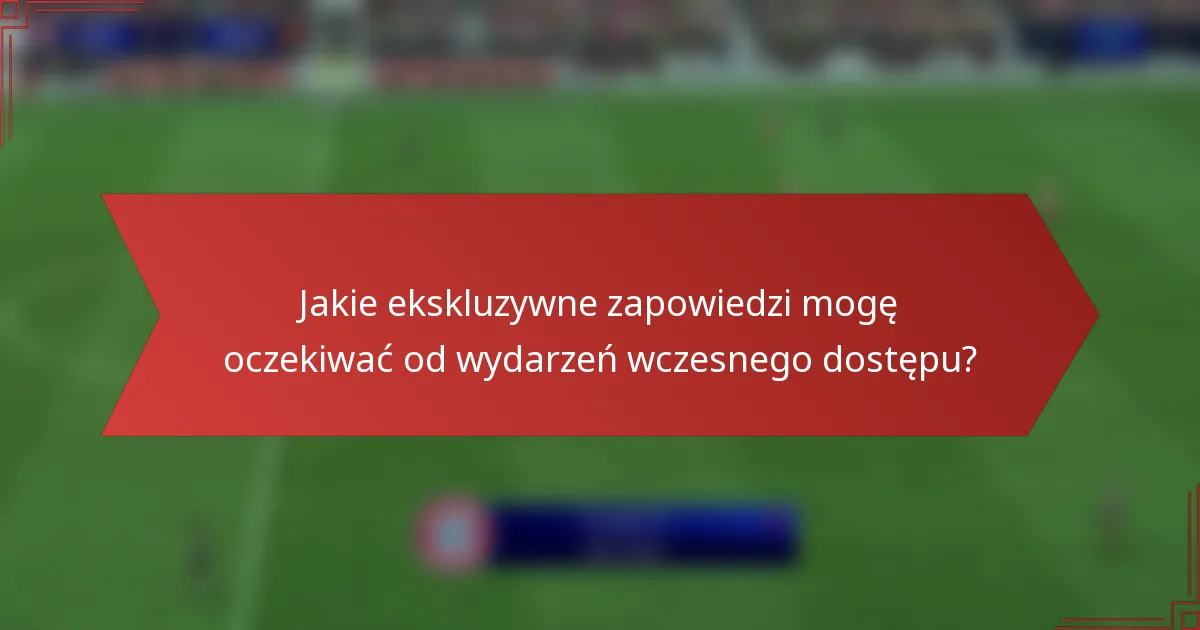 Jakie ekskluzywne zapowiedzi mogę oczekiwać od wydarzeń wczesnego dostępu?
