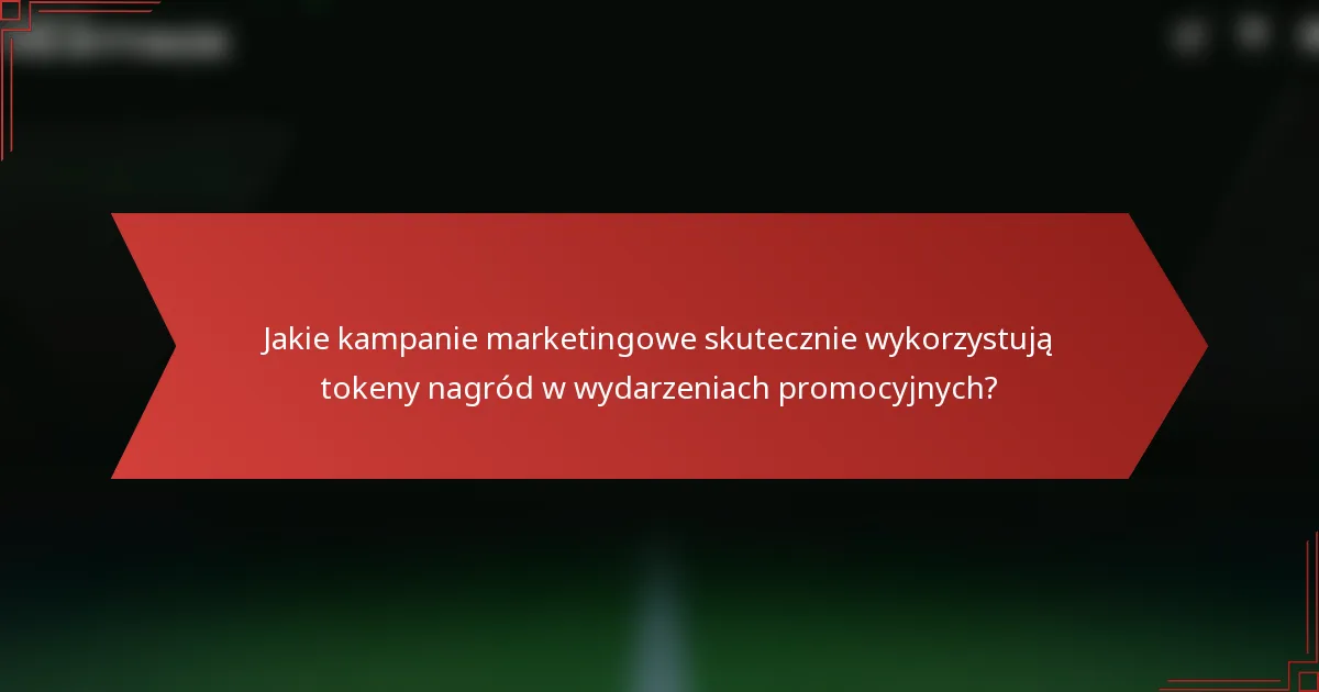 Jakie kampanie marketingowe skutecznie wykorzystują tokeny nagród w wydarzeniach promocyjnych?