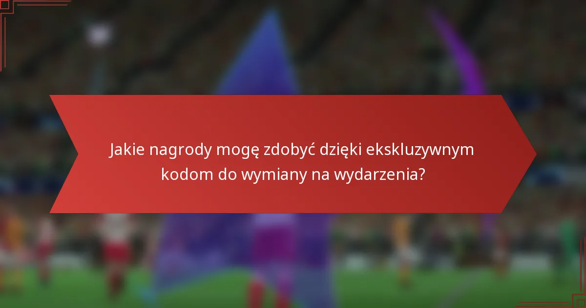 Jakie nagrody mogę zdobyć dzięki ekskluzywnym kodom do wymiany na wydarzenia?