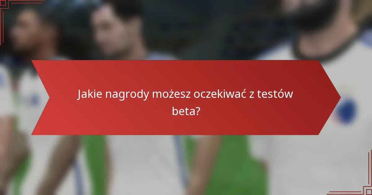 Jakie nagrody możesz oczekiwać z testów beta?
