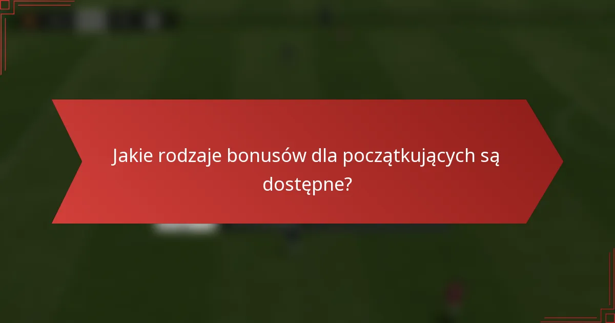 Jakie rodzaje bonusów dla początkujących są dostępne?