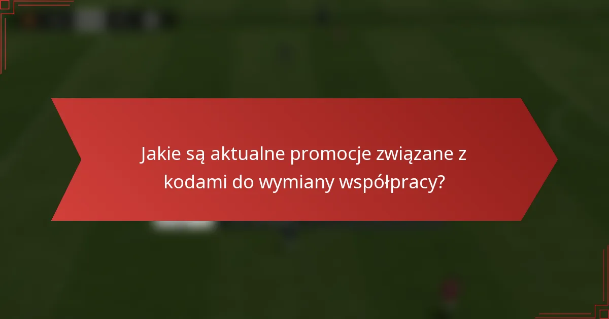 Jakie są aktualne promocje związane z kodami do wymiany współpracy?