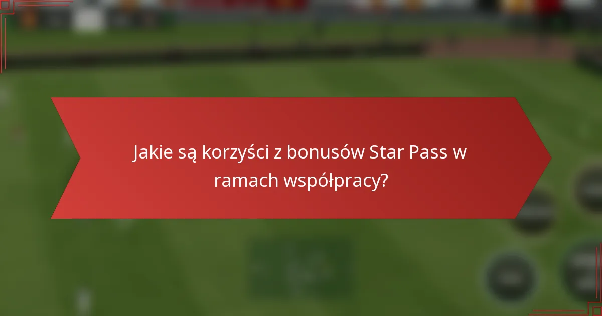 Jakie są korzyści z bonusów Star Pass w ramach współpracy?