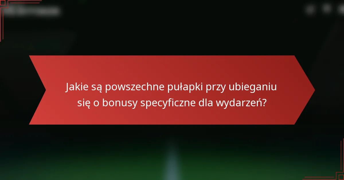 Jakie są powszechne pułapki przy ubieganiu się o bonusy specyficzne dla wydarzeń?