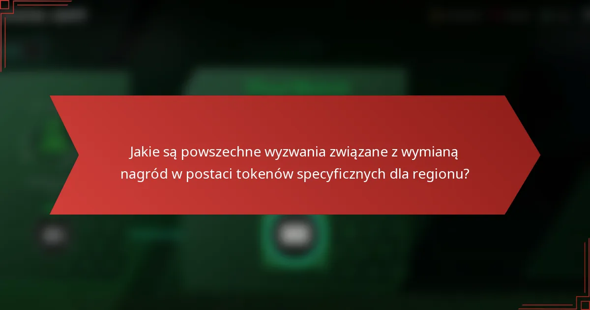 Jakie są powszechne wyzwania związane z wymianą nagród w postaci tokenów specyficznych dla regionu?