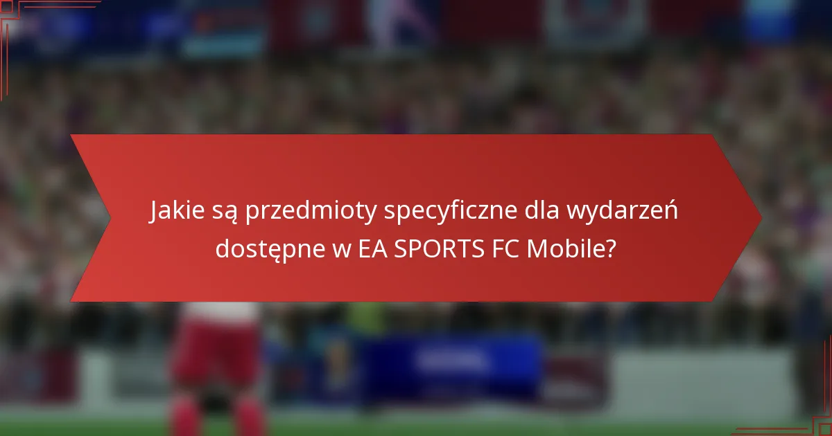Jakie są przedmioty specyficzne dla wydarzeń dostępne w EA SPORTS FC Mobile?