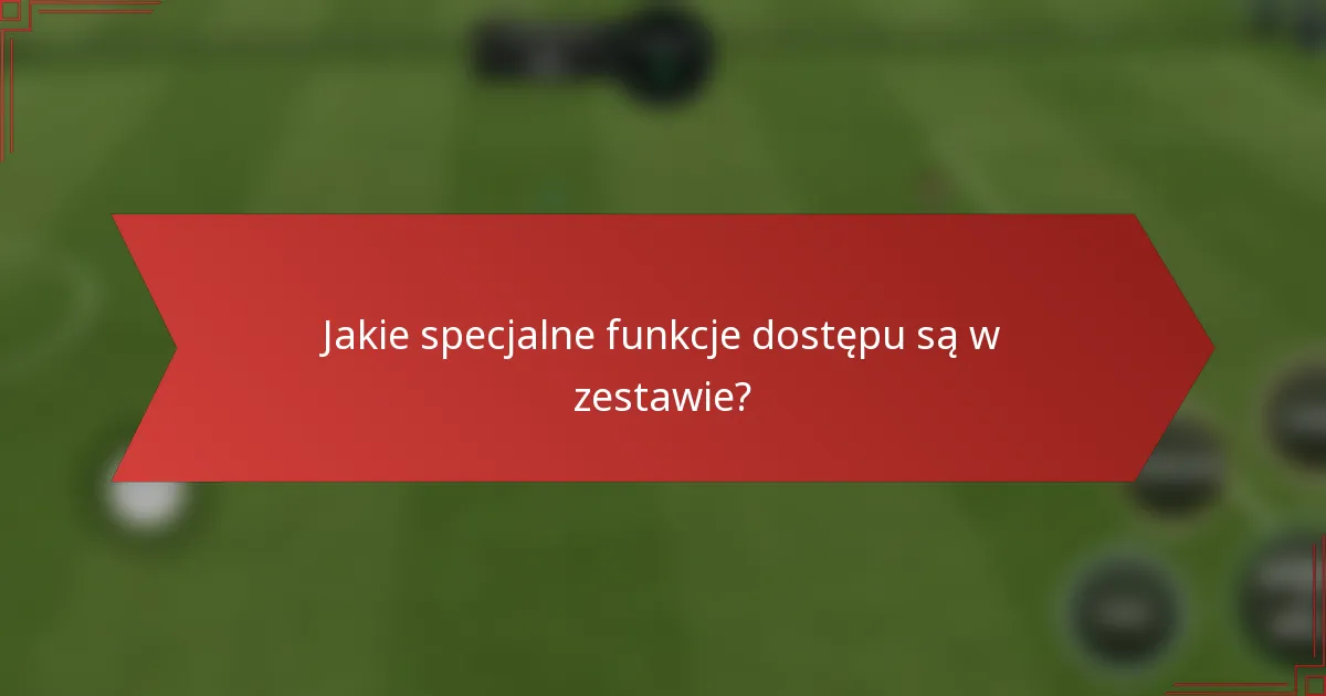 Jakie specjalne funkcje dostępu są w zestawie?
