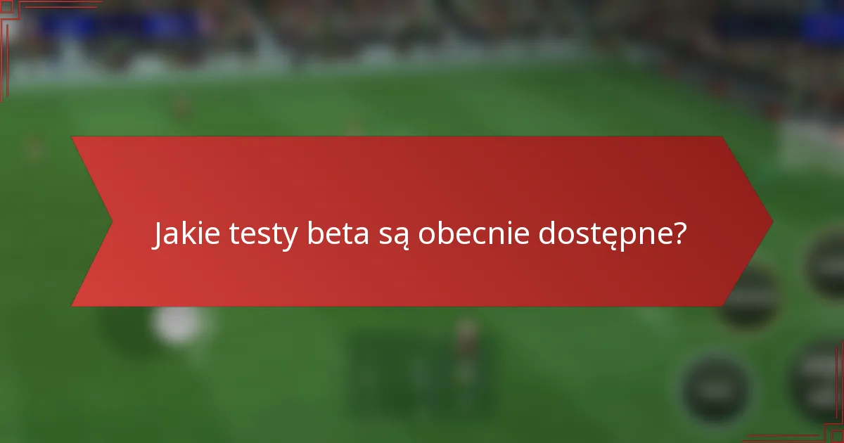 Jakie testy beta są obecnie dostępne?