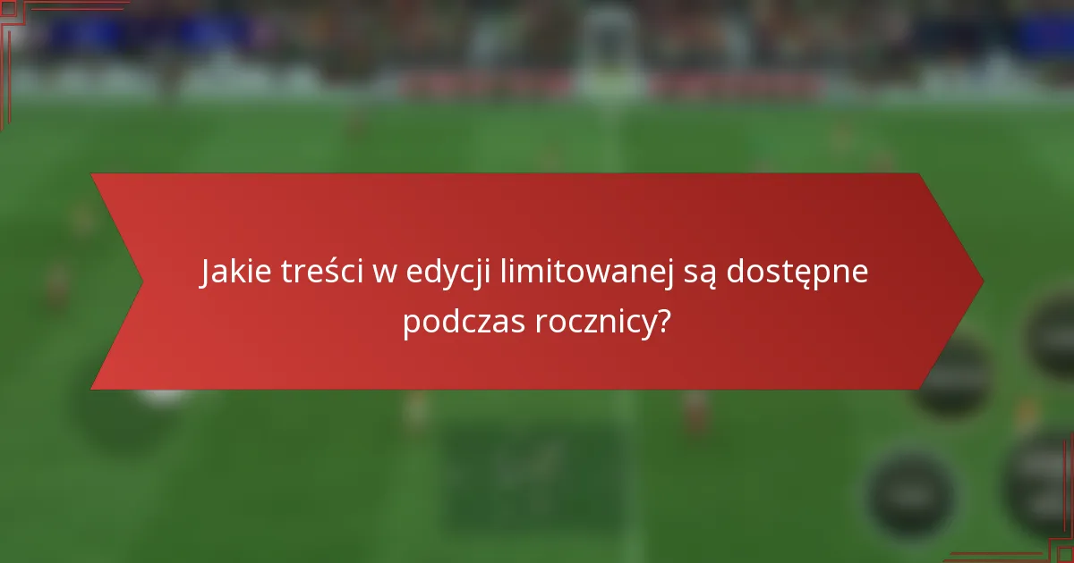 Jakie treści w edycji limitowanej są dostępne podczas rocznicy?