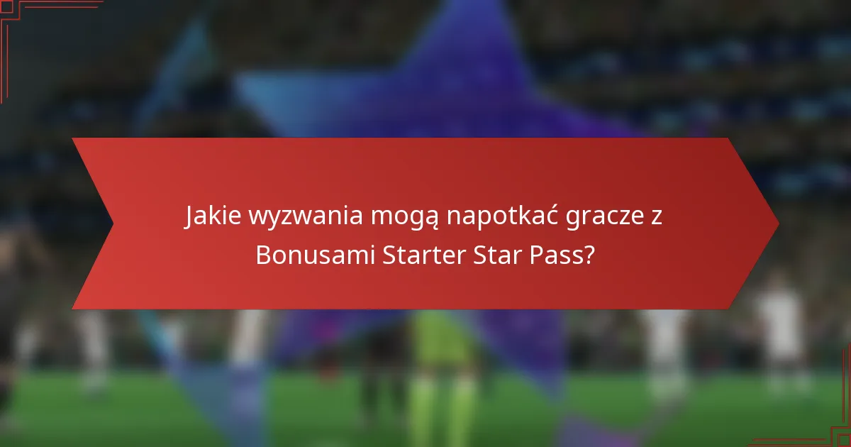 Jakie wyzwania mogą napotkać gracze z Bonusami Starter Star Pass?