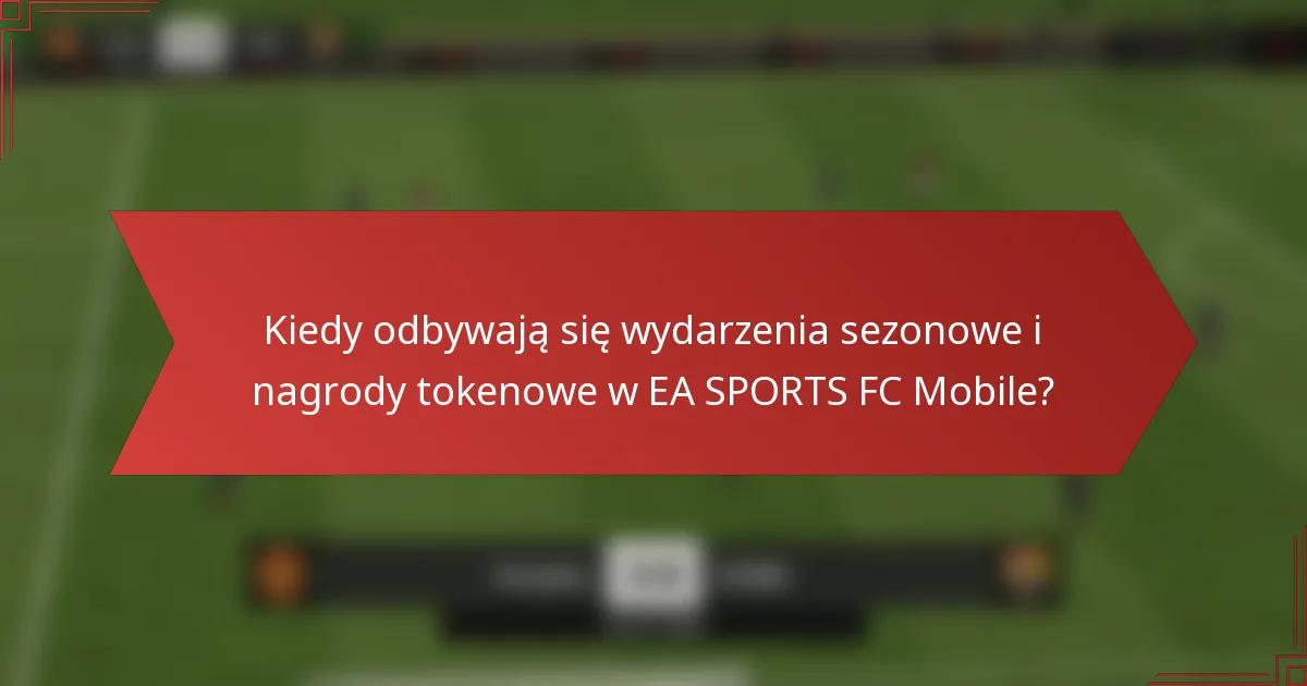 Kiedy odbywają się wydarzenia sezonowe i nagrody tokenowe w EA SPORTS FC Mobile?