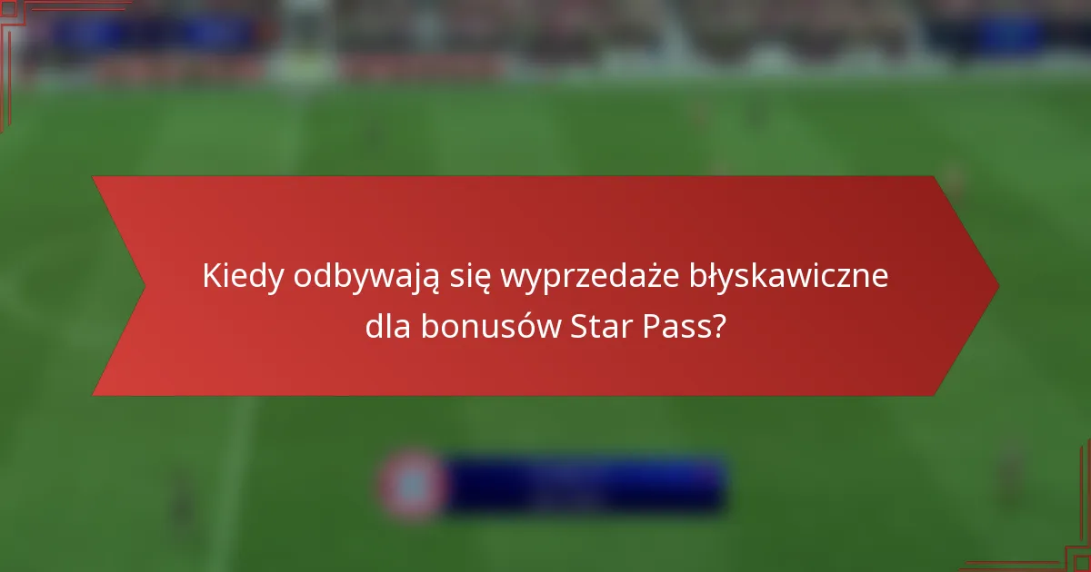 Kiedy odbywają się wyprzedaże błyskawiczne dla bonusów Star Pass?