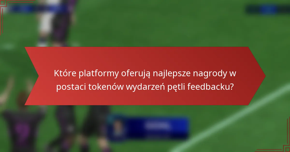 Które platformy oferują najlepsze nagrody w postaci tokenów wydarzeń pętli feedbacku?